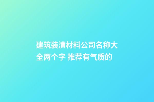 建筑装潢材料公司名称大全两个字 推荐有气质的-第1张-公司起名-玄机派